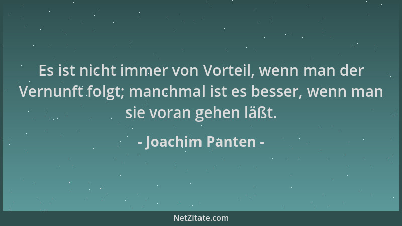 Joachim Panten - Es ist nicht immer von Vorteil, wenn man der Vernunft folgt; manchmal ist es besser, wenn man sie voran ge...