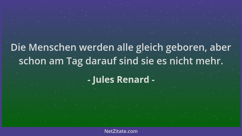 Jules Renard - Die Menschen werden alle gleich geboren, aber schon am Tag darauf sind sie es nicht mehr....