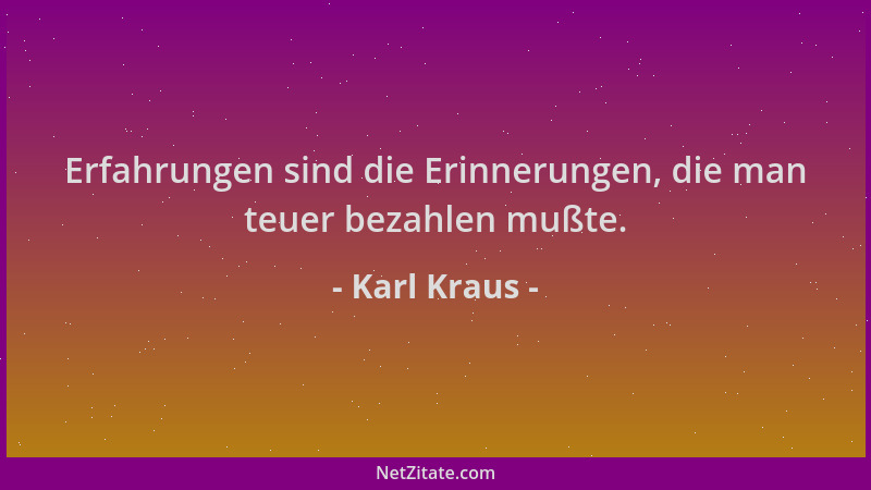Karl Kraus - Erfahrungen sind die Erinnerungen, die man teuer bezahlen mußte....