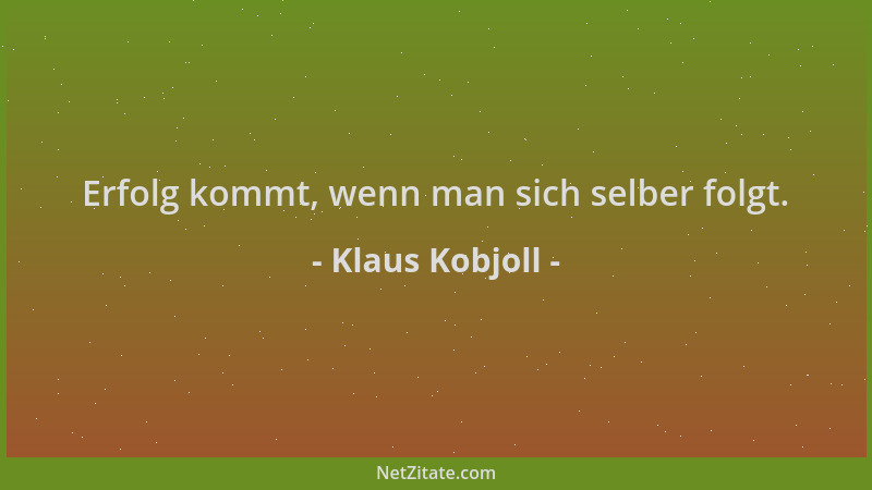 Klaus Kobjoll - Erfolg kommt, wenn man sich selber folgt....