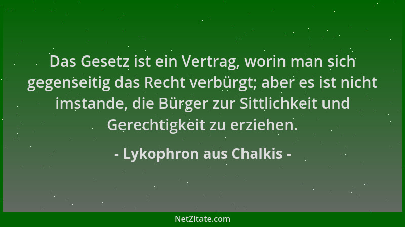 Lykophron aus Chalkis - Das Gesetz ist ein Vertrag, worin man sich gegenseitig das Recht verbürgt; aber es ist nicht imstan...