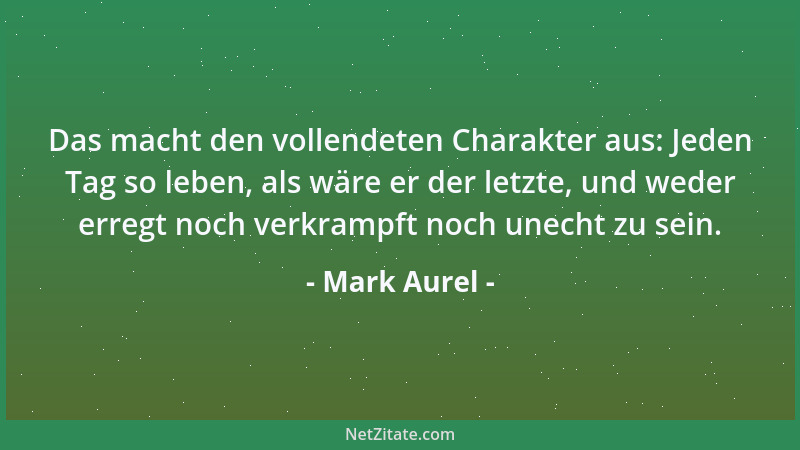 Mark Aurel - Das macht den vollendeten Charakter aus: Jeden Tag so leben, als wäre er der letzte, und weder erregt noch ver...