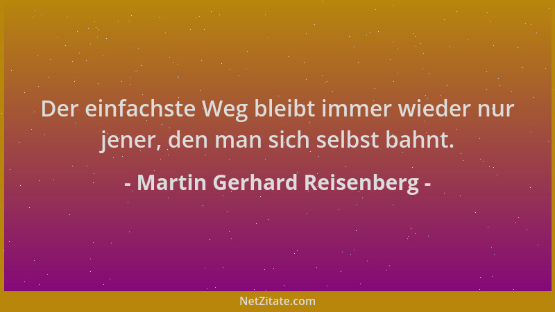 Martin Gerhard Reisenberg - Der einfachste Weg bleibt immer wieder nur jener, den man sich selbst bahnt....