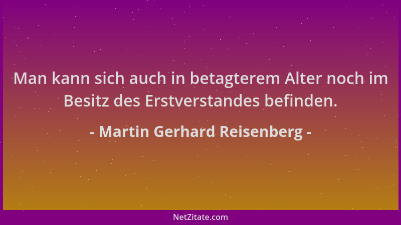 Martin Gerhard Reisenberg - Man kann sich auch in betagterem Alter noch im Besitz des Erstverstandes befinden....