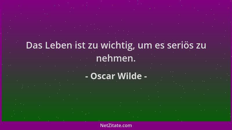 Oscar Wilde - Das Leben ist zu wichtig, um es seriös zu nehmen....