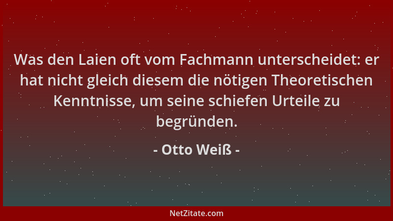 Otto Weiß - Was den Laien oft vom Fachmann unterscheidet: er hat nicht gleich diesem die nötigen Theoretischen Kenntnisse,...