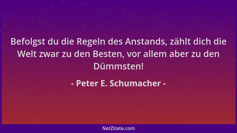 Peter E. Schumacher - Befolgst du die Regeln des Anstands, zählt dich die Welt zwar zu den Besten, vor allem aber zu den Dü...