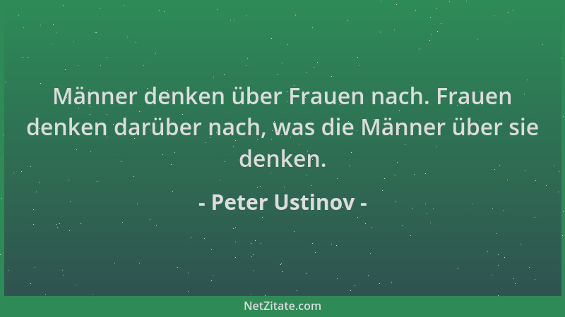 Peter Ustinov - Männer denken über Frauen nach. Frauen denken darüber nach, was die Männer über sie denken....