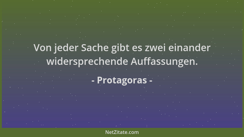 Protagoras - Von jeder Sache gibt es zwei einander widersprechende Auffassungen....