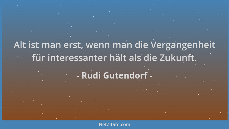 Rudi Gutendorf - Alt ist man erst, wenn man die Vergangenheit für interessanter hält als die Zukunft....