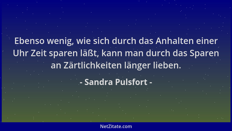 Sandra Pulsfort - Ebenso wenig, wie sich durch das Anhalten einer Uhr Zeit sparen läßt, kann man durch das Sparen an Zärtli...