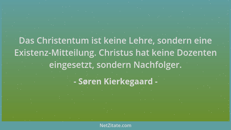 Søren Kierkegaard - Das Christentum ist keine Lehre, sondern eine Existenz-Mitteilung. Christus hat keine Dozenten eingeset...