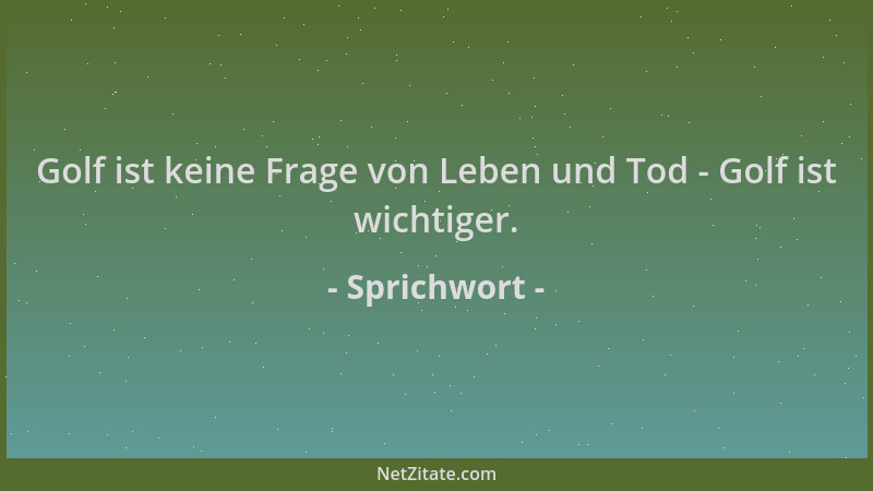 Sprichwort - Golf ist keine Frage von Leben und Tod - Golf ist wichtiger....