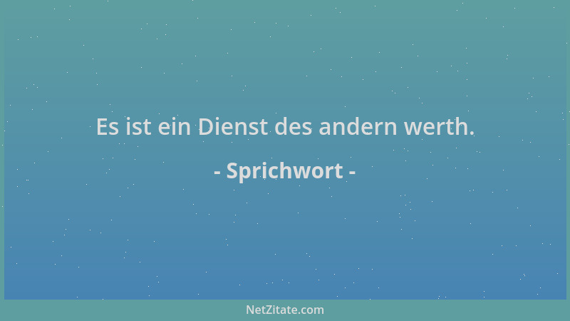Sprichwort - Es ist ein Dienst des andern werth....