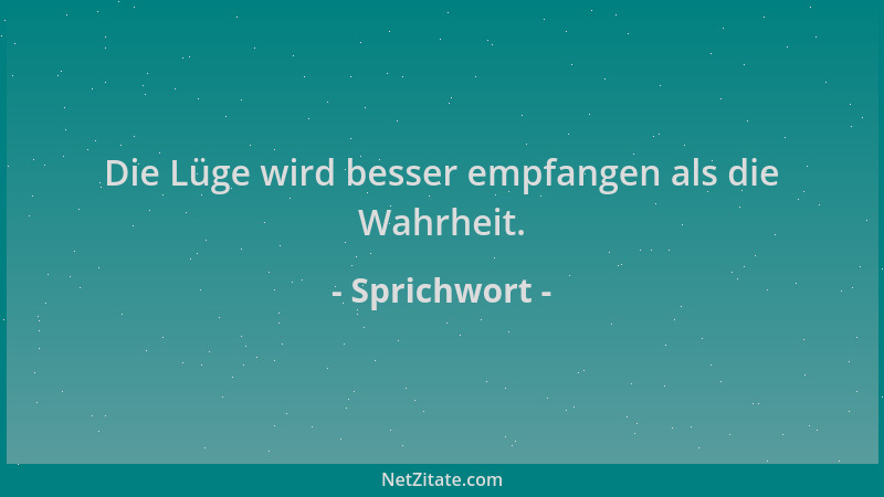 Sprichwort - Die Lüge wird besser empfangen als die Wahrheit....