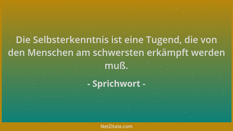Sprichwort - Die Selbsterkenntnis ist eine Tugend, die von den Menschen am schwersten erkämpft werden muß....