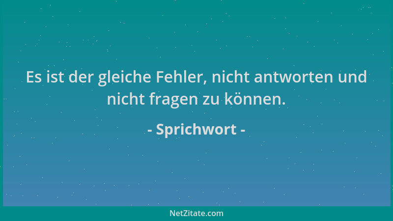 Sprichwort - Es ist der gleiche Fehler, nicht antworten und nicht fragen zu können....