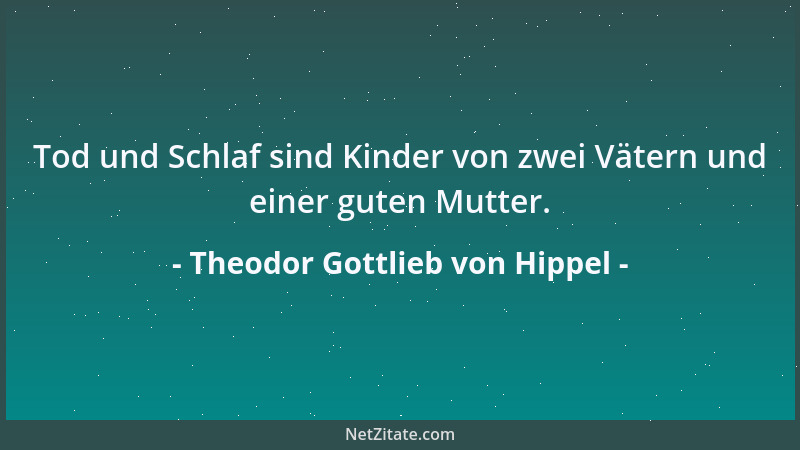 Theodor Gottlieb von Hippel - Tod und Schlaf sind Kinder von zwei Vätern und einer guten Mutter....
