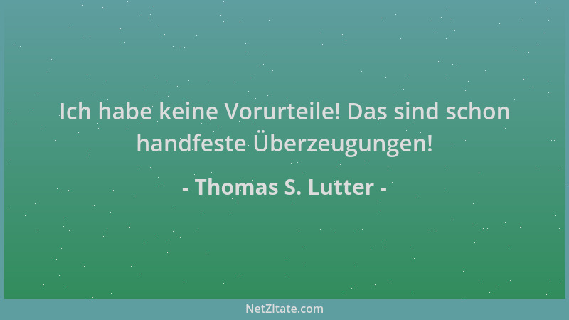 Thomas S. Lutter - Ich habe keine Vorurteile! Das sind schon handfeste Überzeugungen!...