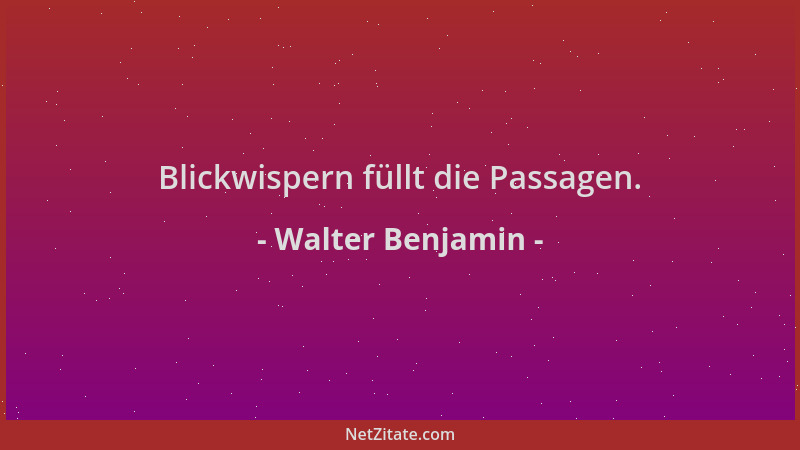 Walter Benjamin - Blickwispern füllt die Passagen....