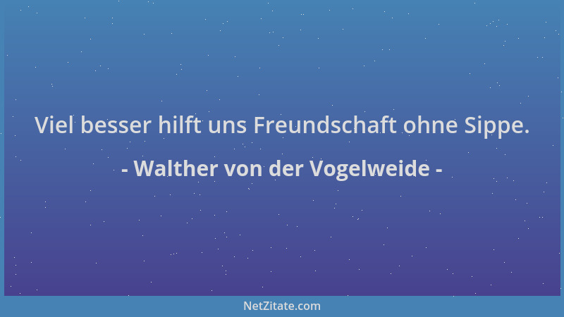 Walther von der Vogelweide - Viel besser hilft uns Freundschaft ohne Sippe....
