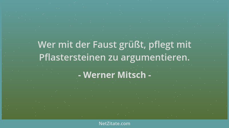 Werner Mitsch - Wer mit der Faust grüßt, pflegt mit Pflastersteinen zu argumentieren....