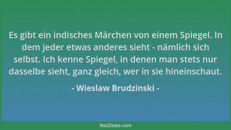 Wieslaw Brudzinski - Es gibt ein indisches Märchen von einem Spiegel. In dem jeder etwas anderes sieht - nämlich sich selbs...