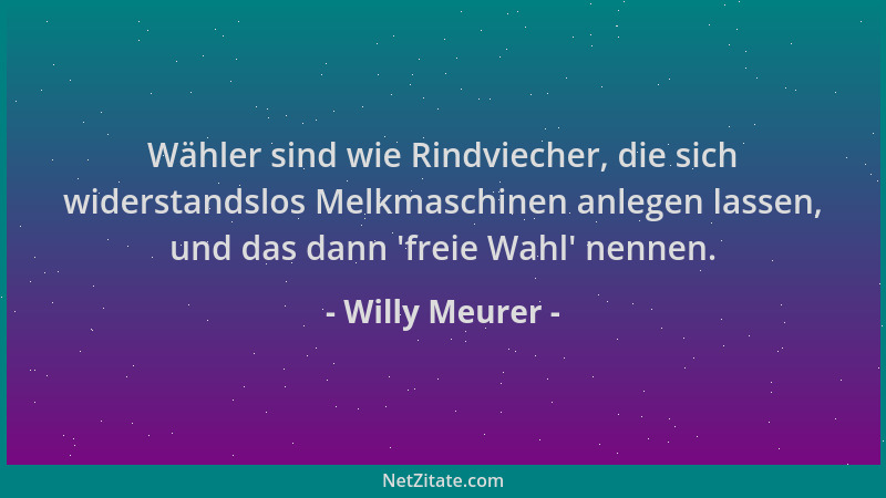 Willy Meurer - Wähler sind wie Rindviecher, die sich widerstandslos Melkmaschinen anlegen lassen, und das dann  'freie Wahl '...