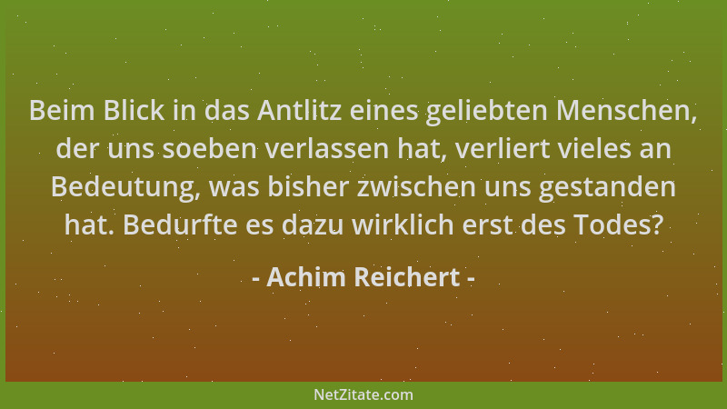 Achim Reichert - Beim Blick in das Antlitz eines geliebten Menschen, der uns soeben verlassen hat, verliert vieles an Bedeu...