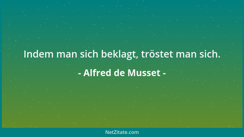 Alfred de Musset - Indem man sich beklagt, tröstet man sich....