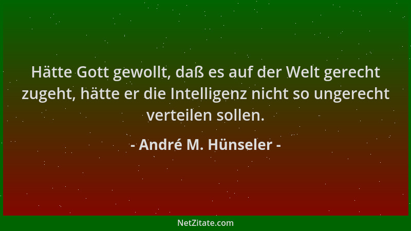 André M. Hünseler - Hätte Gott gewollt, daß es auf der Welt gerecht zugeht, hätte er die Intelligenz nicht so ungerecht ver...