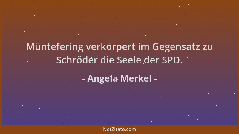 Angela Merkel - Müntefering verkörpert im Gegensatz zu Schröder die Seele der SPD....