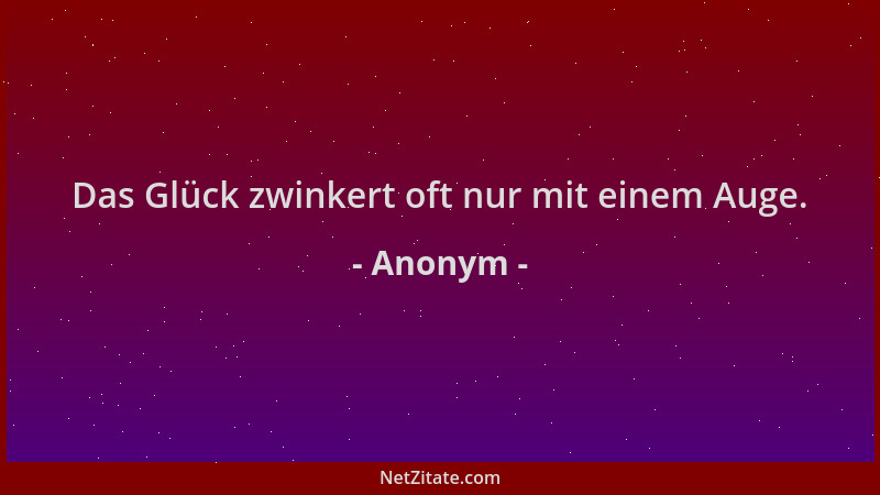 Anonym - Das Glück zwinkert oft nur mit einem Auge....