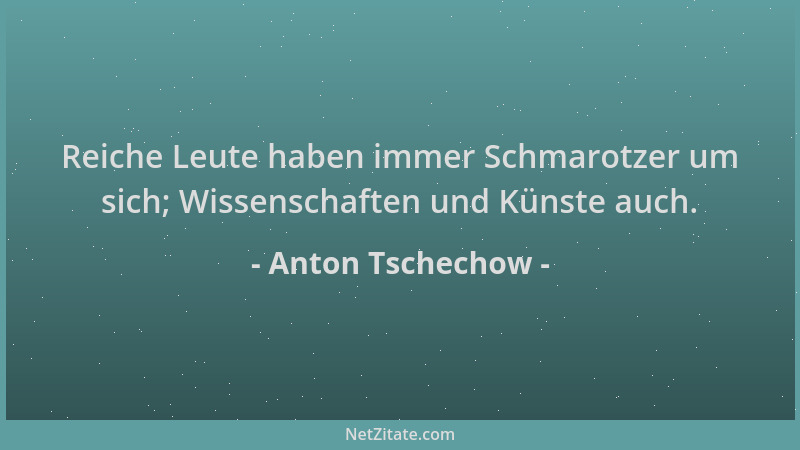 Anton Tschechow - Reiche Leute haben immer Schmarotzer um sich; Wissenschaften und Künste auch....