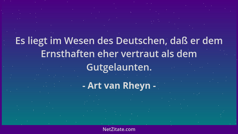 Art van Rheyn - Es liegt im Wesen des Deutschen, daß er dem Ernsthaften eher vertraut als dem Gutgelaunten....