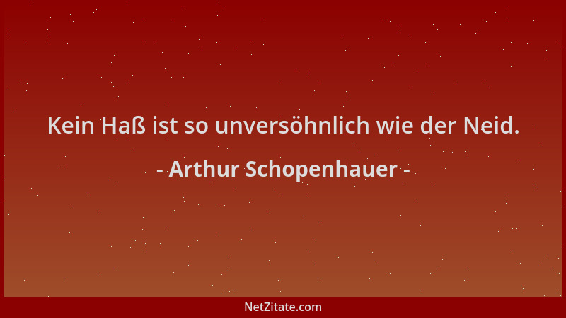 Arthur Schopenhauer - Kein Haß ist so unversöhnlich wie der Neid....