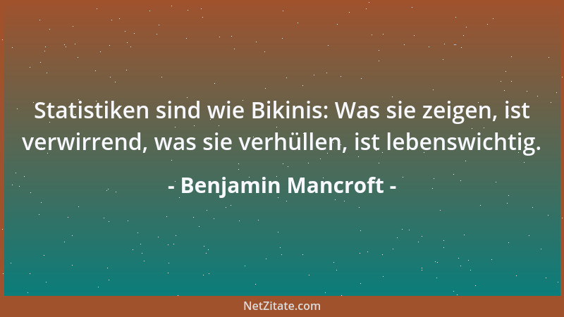 Benjamin Mancroft - Statistiken sind wie Bikinis: Was sie zeigen, ist verwirrend, was sie verhüllen, ist lebenswichtig....