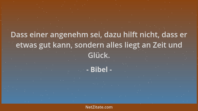 Bibel - Dass einer angenehm sei, dazu hilft nicht, dass er etwas gut kann, sondern alles liegt an Zeit und Glück....
