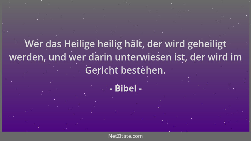 Bibel - Wer das Heilige heilig hält, der wird geheiligt werden, und wer darin unterwiesen ist, der wird im Gericht bestehen...