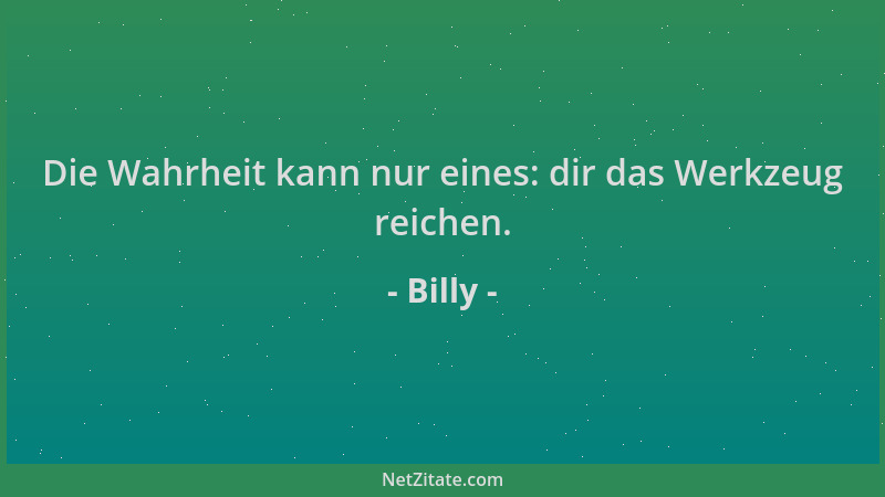 Billy - Die Wahrheit kann nur eines: dir das Werkzeug reichen....