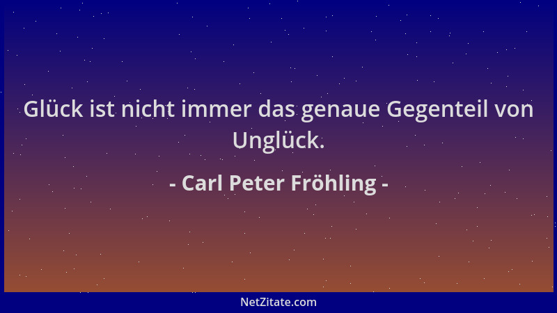 Carl Peter Fröhling - Glück ist nicht immer das genaue Gegenteil von Unglück....