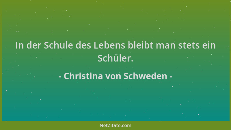 Christina von Schweden - In der Schule des Lebens bleibt man stets ein Schüler....