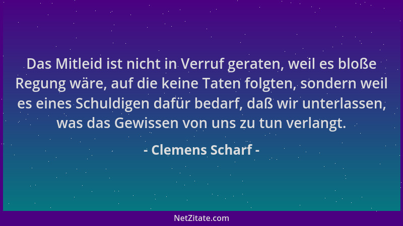 Clemens Scharf - Das Mitleid ist nicht in Verruf geraten, weil es bloße Regung wäre, auf die keine Taten folgten, sondern w...