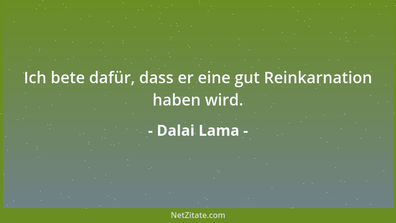 Dalai Lama - Ich bete dafür, dass er eine gut Reinkarnation haben wird....