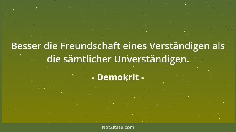 Demokrit - Besser die Freundschaft eines Verständigen als die sämtlicher Unverständigen....