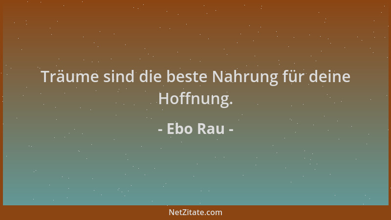 Ebo Rau - Träume sind die beste Nahrung für deine Hoffnung....