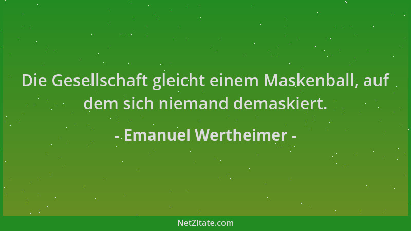 Emanuel Wertheimer - Die Gesellschaft gleicht einem Maskenball, auf dem sich niemand demaskiert....