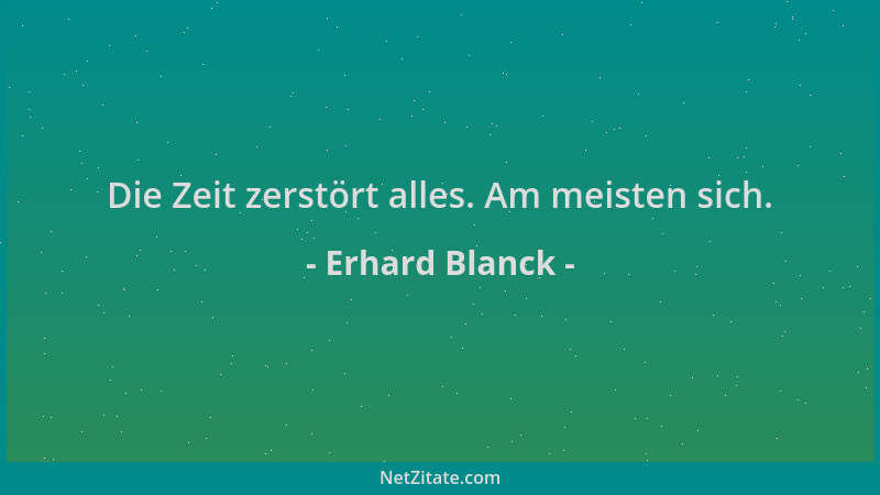 Erhard Blanck - Die Zeit zerstört alles. Am meisten sich....