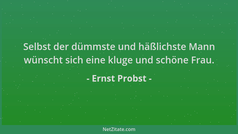 Ernst Probst - Selbst der dümmste und häßlichste Mann wünscht sich eine kluge und schöne Frau....