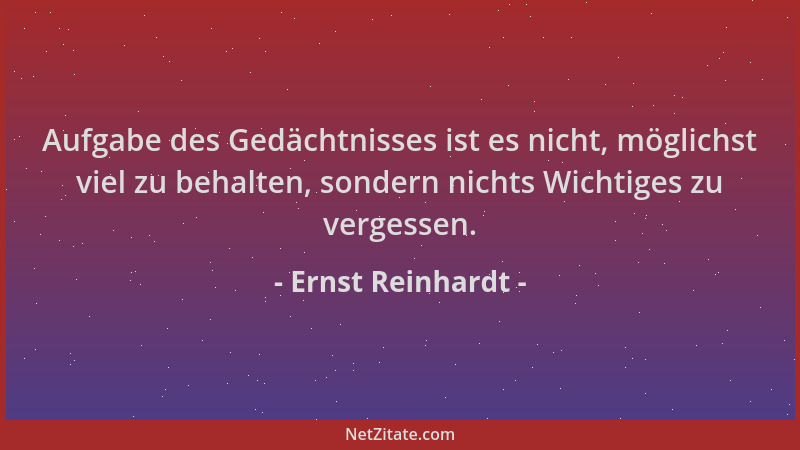 Ernst Reinhardt - Aufgabe des Gedächtnisses ist es nicht, möglichst viel zu behalten, sondern nichts Wichtiges zu vergessen...